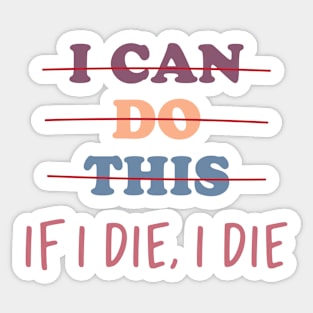 I Can Do This If I Die , I Die Sticker